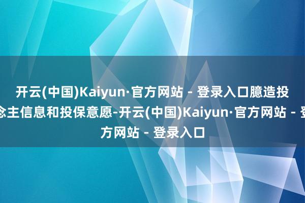 开云(中国)Kaiyun·官方网站 - 登录入口臆造投保东说念主信息和投保意愿-开云(中国)Kaiyun·官方网站 - 登录入口
