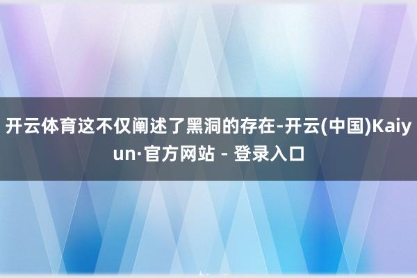开云体育这不仅阐述了黑洞的存在-开云(中国)Kaiyun·官方网站 - 登录入口