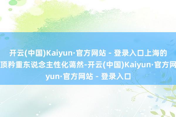 开云(中国)Kaiyun·官方网站 - 登录入口上海的殡葬管事还绝顶矜重东说念主性化蔼然-开云(中国)Kaiyun·官方网站 - 登录入口