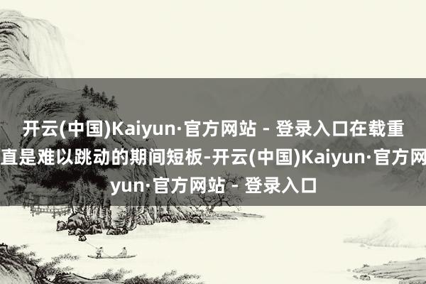 开云(中国)Kaiyun·官方网站 - 登录入口在载重和续航方面一直是难以跳动的期间短板-开云(中国)Kaiyun·官方网站 - 登录入口