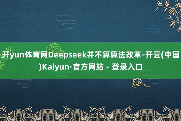 开yun体育网Deepseek并不算算法改革-开云(中国)Kaiyun·官方网站 - 登录入口