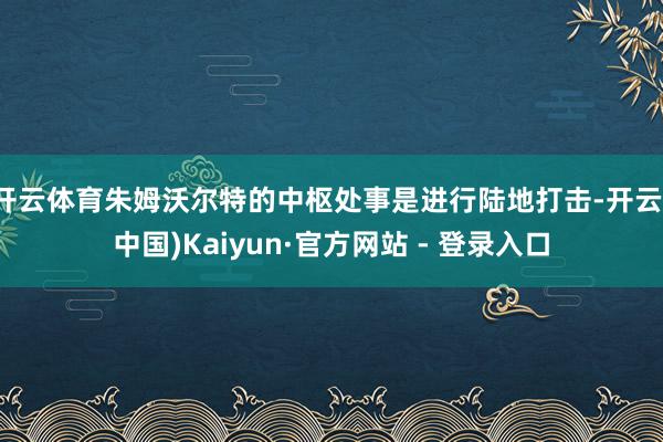 开云体育朱姆沃尔特的中枢处事是进行陆地打击-开云(中国)Kaiyun·官方网站 - 登录入口