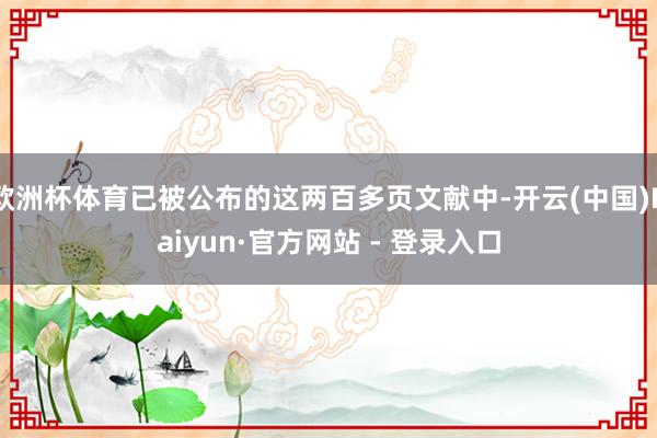 欧洲杯体育已被公布的这两百多页文献中-开云(中国)Kaiyun·官方网站 - 登录入口