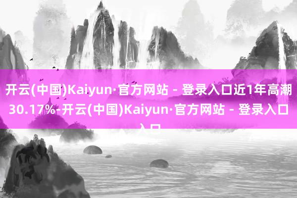 开云(中国)Kaiyun·官方网站 - 登录入口近1年高潮30.17%-开云(中国)Kaiyun·官方网站 - 登录入口