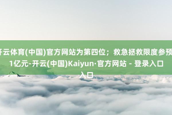 开云体育(中国)官方网站为第四位；救急拯救限度参预61亿元-开云(中国)Kaiyun·官方网站 - 登录入口