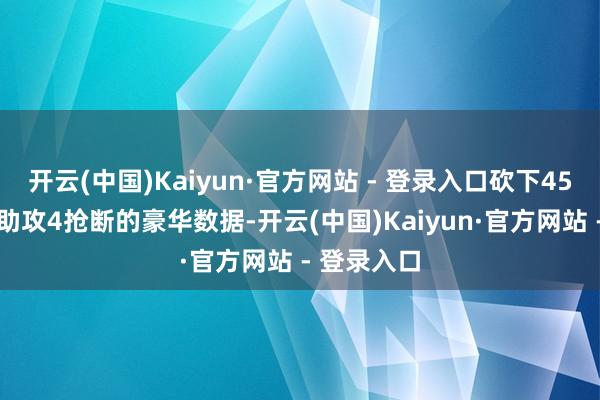 开云(中国)Kaiyun·官方网站 - 登录入口砍下45分8篮板6助攻4抢断的豪华数据-开云(中国)Kaiyun·官方网站 - 登录入口