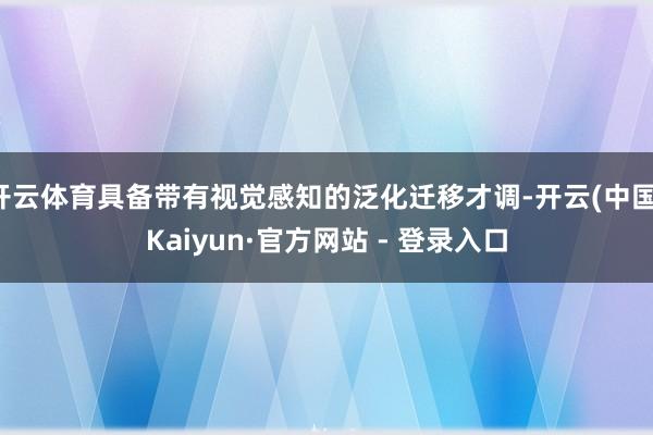 开云体育具备带有视觉感知的泛化迁移才调-开云(中国)Kaiyun·官方网站 - 登录入口