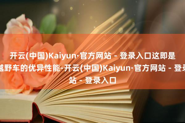 开云(中国)Kaiyun·官方网站 - 登录入口这即是六驱越野车的优异性能-开云(中国)Kaiyun·官方网站 - 登录入口