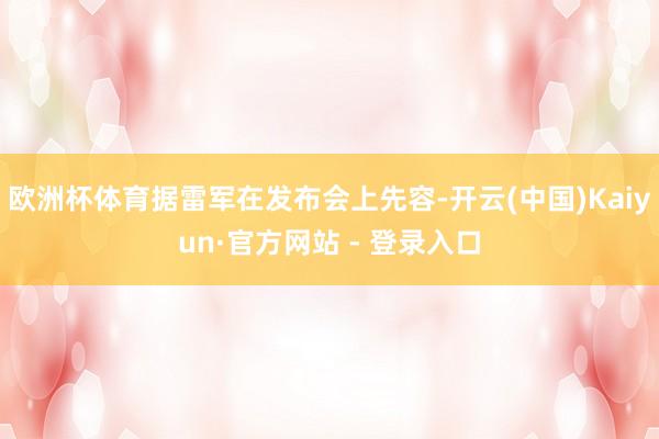 欧洲杯体育据雷军在发布会上先容-开云(中国)Kaiyun·官方网站 - 登录入口