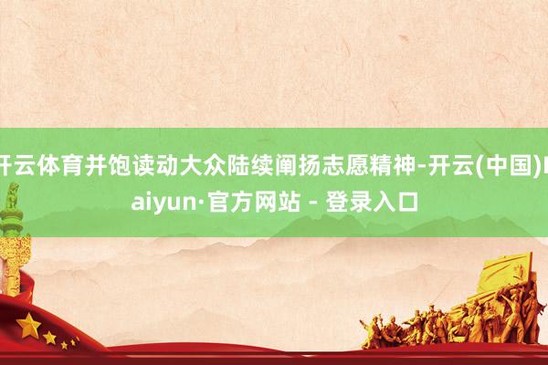 开云体育并饱读动大众陆续阐扬志愿精神-开云(中国)Kaiyun·官方网站 - 登录入口