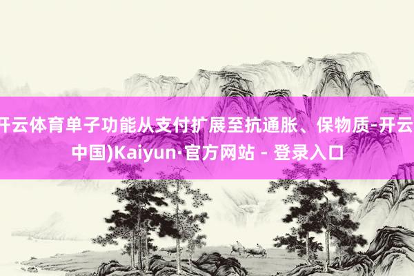 开云体育单子功能从支付扩展至抗通胀、保物质-开云(中国)Kaiyun·官方网站 - 登录入口
