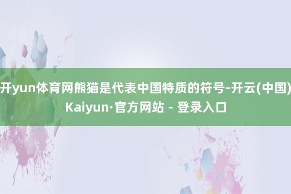 开yun体育网熊猫是代表中国特质的符号-开云(中国)Kaiyun·官方网站 - 登录入口