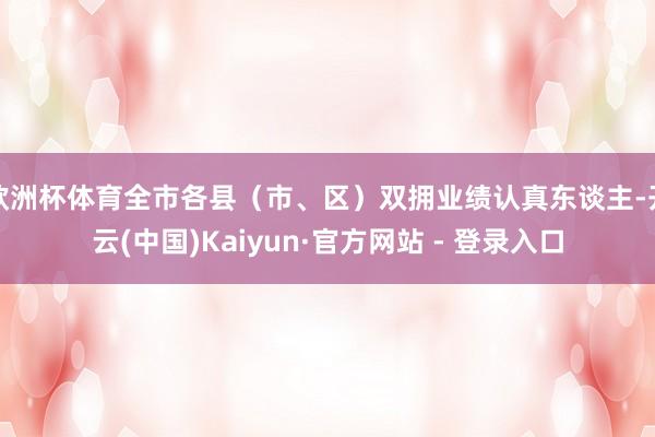 欧洲杯体育全市各县(市、区)双拥业绩认真东谈主-开云(中国)Kaiyun·官方网站 - 登录入口