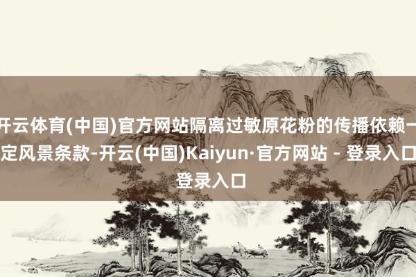 开云体育(中国)官方网站隔离过敏原花粉的传播依赖一定风景条款-开云(中国)Kaiyun·官方网站 - 登录入口