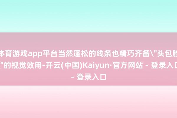体育游戏app平台当然蓬松的线条也精巧齐备