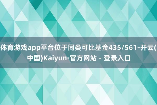 体育游戏app平台位于同类可比基金435/561-开云(中国)Kaiyun·官方网站 - 登录入口