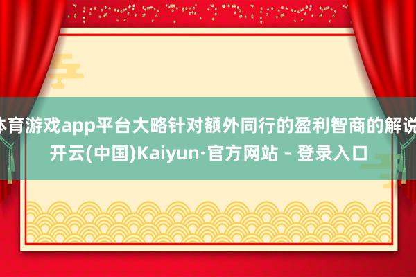 体育游戏app平台大略针对额外同行的盈利智商的解说-开云(中国)Kaiyun·官方网站 - 登录入口