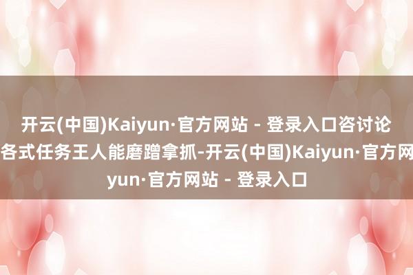 开云(中国)Kaiyun·官方网站 - 登录入口咨讨论答、吸睛引流各式任务王人能磨蹭拿抓-开云(中国)Kaiyun·官方网站 - 登录入口