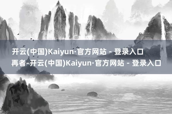 开云(中国)Kaiyun·官方网站 - 登录入口        再者-开云(中国)Kaiyun·官方网站 - 登录入口