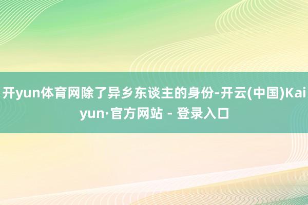 开yun体育网除了异乡东谈主的身份-开云(中国)Kaiyun·官方网站 - 登录入口