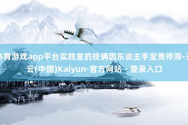 体育游戏app平台实践室的技俩因东谈主手宝贵停滞-开云(中国)Kaiyun·官方网站 - 登录入口