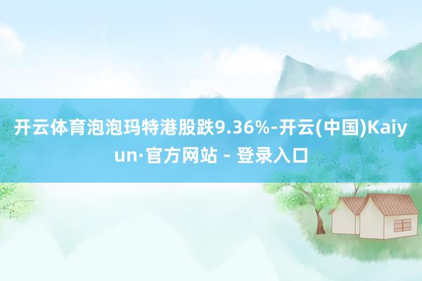 开云体育泡泡玛特港股跌9.36%-开云(中国)Kaiyun·官方网站 - 登录入口