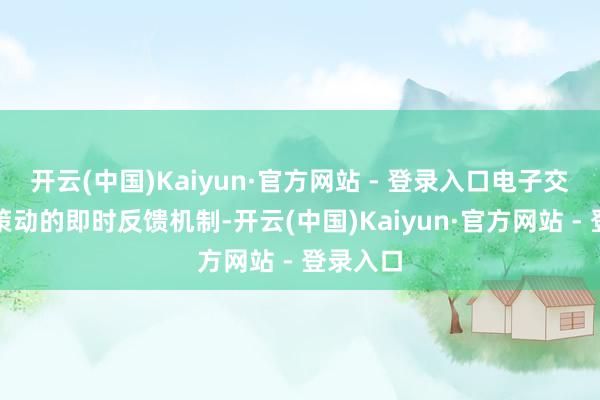 开云(中国)Kaiyun·官方网站 - 登录入口电子交互界面策动的即时反馈机制-开云(中国)Kaiyun·官方网站 - 登录入口