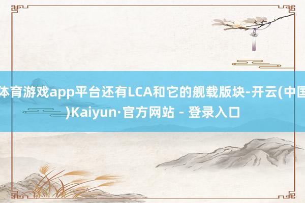 体育游戏app平台还有LCA和它的舰载版块-开云(中国)Kaiyun·官方网站 - 登录入口