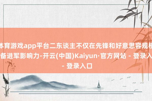 体育游戏app平台二东谈主不仅在先锋和好意思容规模具备进军影响力-开云(中国)Kaiyun·官方网站 - 登录入口